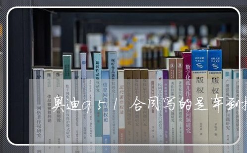 奥迪q5l合同写的是车到提车/2023061617058 奥迪q5l合同写的是车到提车/2023061617058