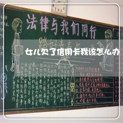 女儿欠了信用卡我该怎么办 女儿欠了信用卡我该怎么办