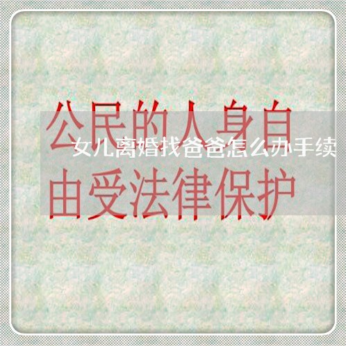女儿离婚找爸爸怎么办手续 女儿离婚找爸爸怎么办手续