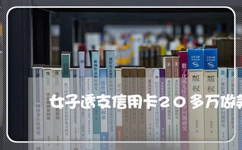 女子透支信用卡20多万做美容 女子透支信用卡20多万做美容