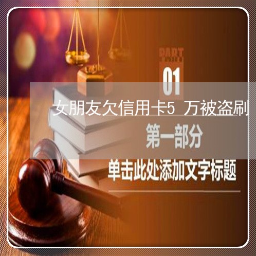 女朋友欠信用卡5万被盗刷 女朋友欠信用卡5万被盗刷