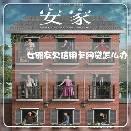 女朋友欠信用卡网贷怎么办 女朋友欠信用卡网贷怎么办