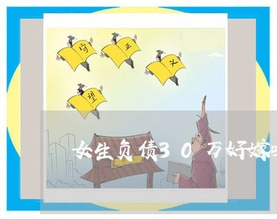 女生负债30万好嫁吗/2023022793827 女生负债30万好嫁吗/2023022793827