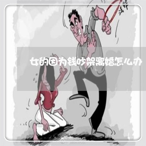 女的因为钱吵架离婚怎么办/2023060994926