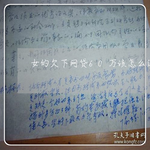 女的欠下网贷60万该怎么还/2023021882825