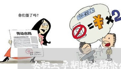 女职工孕期违法解除合同