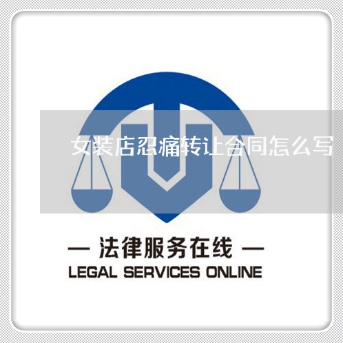 女装店忍痛转让合同怎么写/2023041261905 女装店忍痛转让合同怎么写/2023041261905