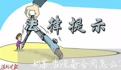 奶茶店设备合同怎么写才好/2023022645153 奶茶店设备合同怎么写才好/2023022645153