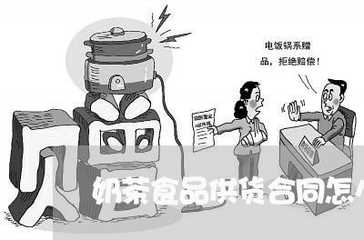 奶茶食品供货合同怎么写/2023022682926 奶茶食品供货合同怎么写/2023022682926