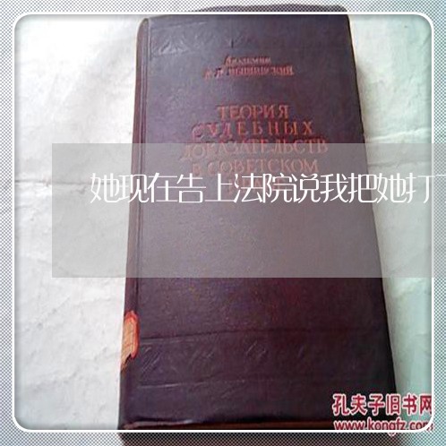 她现在告上法院说我把她打了