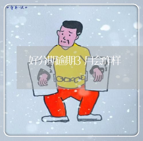 好分期逾期3月会咋样/2023031759596