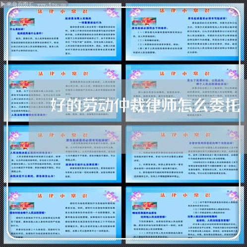 好的劳动仲裁律师怎么委托