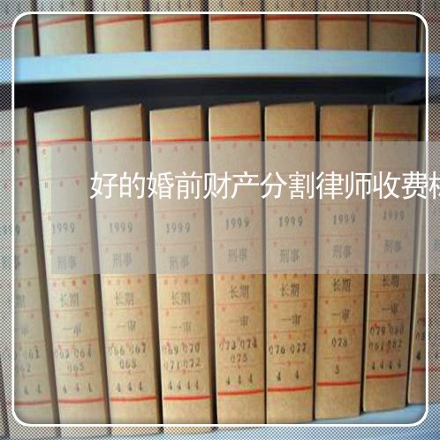 好的婚前财产分割律师收费标准