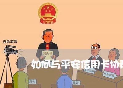 如何与平安信用卡协商还款方式 如何与平安信用卡协商还款方式