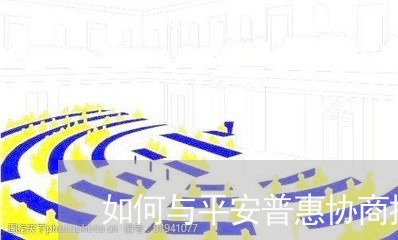 如何与平安普惠协商提前还款/2023012282724 如何与平安普惠协商提前还款/2023012282724