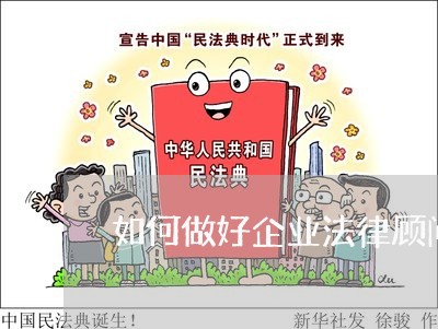 如何做好企业法律顾问销售 如何做好企业法律顾问销售