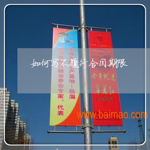 如何写不履行合同期限/2023060706838 如何写不履行合同期限/2023060706838