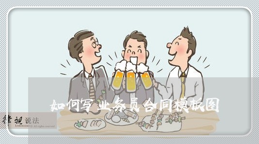 如何写业务员合同模板图/2023060326259 如何写业务员合同模板图/2023060326259