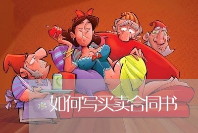 如何写买卖合同书/2023042260584 如何写买卖合同书/2023042260584