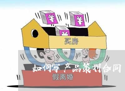 如何写产品策划合同/2023022604759 如何写产品策划合同/2023022604759