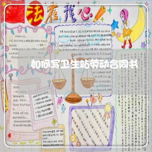 如何写卫生站劳动合同书/2023061640259 如何写卫生站劳动合同书/2023061640259