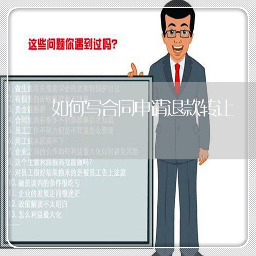 如何写合同申请退款转让/2023022563817 如何写合同申请退款转让/2023022563817