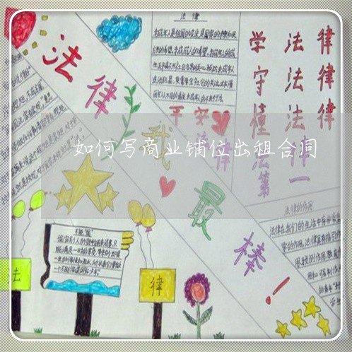如何写商业铺位出租合同/2023041153906 如何写商业铺位出租合同/2023041153906