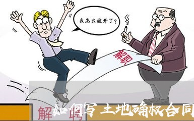 如何写土地确权合同签订 如何写土地确权合同签订