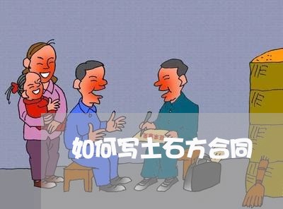 如何写土石方合同/2023040428171