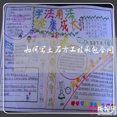 如何写土石方工程承包合同/2023060818372