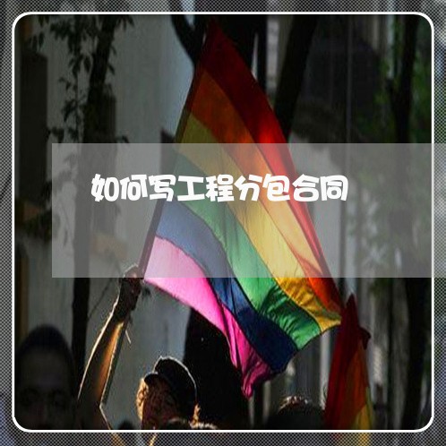 如何写工程分包合同/2023022608389