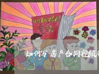如何写房产合同视频教学/2023041120360 如何写房产合同视频教学/2023041120360