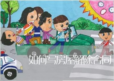 如何写房屋解除合同/2023022639492 如何写房屋解除合同/2023022639492