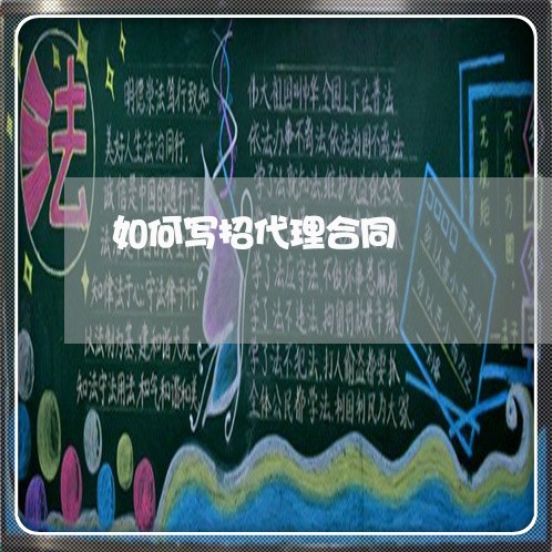 如何写招代理合同/2023041206926 如何写招代理合同/2023041206926