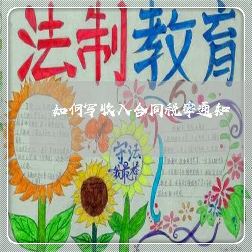 如何写收入合同税率通知/2023022619513 如何写收入合同税率通知/2023022619513
