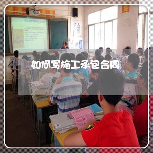如何写施工承包合同/2023041650170