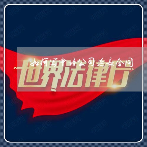 如何写申请公司延长合同/2023040441582