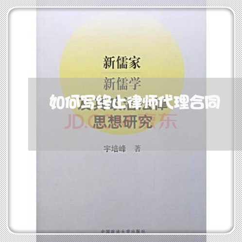 如何写终止律师代理合同/2023041450303 如何写终止律师代理合同/2023041450303