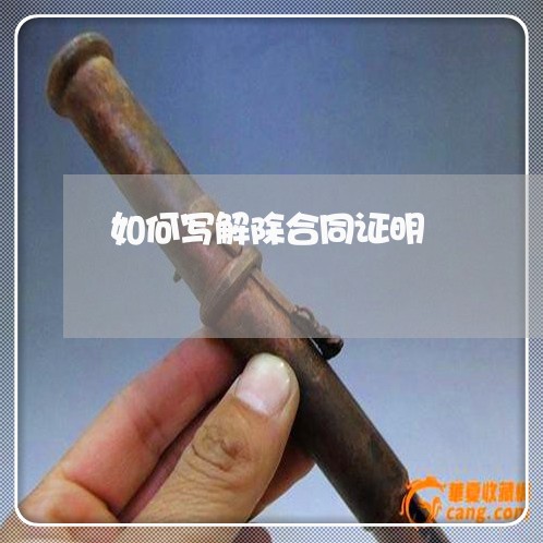 如何写解除合同证明/2023041107170