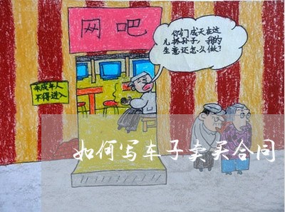 如何写车子卖买合同/2023011644848 如何写车子卖买合同/2023011644848