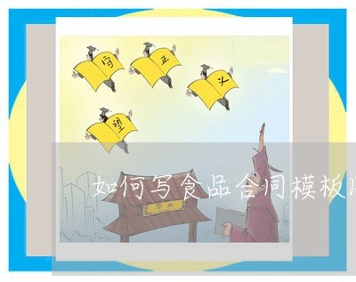如何写食品合同模板图文 如何写食品合同模板图文