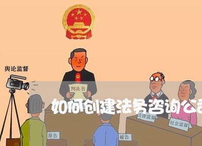 如何创建法务咨询公司 如何创建法务咨询公司