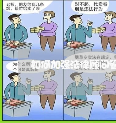 如何加强法律顾问管理工作 如何加强法律顾问管理工作