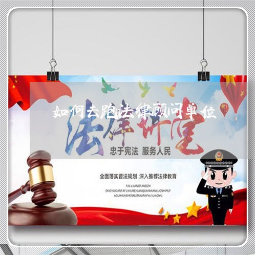如何去跑法律顾问单位/2023061828136