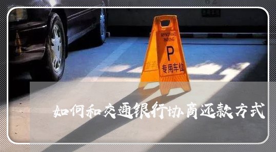 如何和交通银行协商还款方式/2023030229625 如何和交通银行协商还款方式/2023030229625