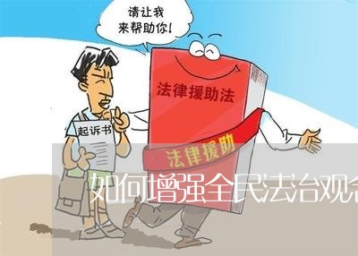 如何增强全民法治观念 如何增强全民法治观念