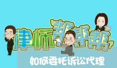 如何委托诉讼代理 如何委托诉讼代理