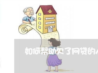 如何帮助欠了网贷的人还钱 如何帮助欠了网贷的人还钱