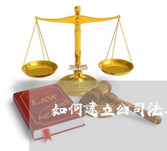 如何建立公司法务体系