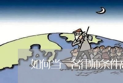 如何当一名律师条件高/2023042360503